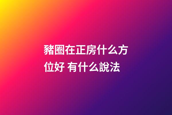 豬圈在正房什么方位好 有什么說法